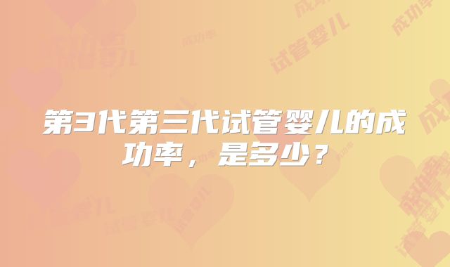 第3代第三代试管婴儿的成功率,是多少?