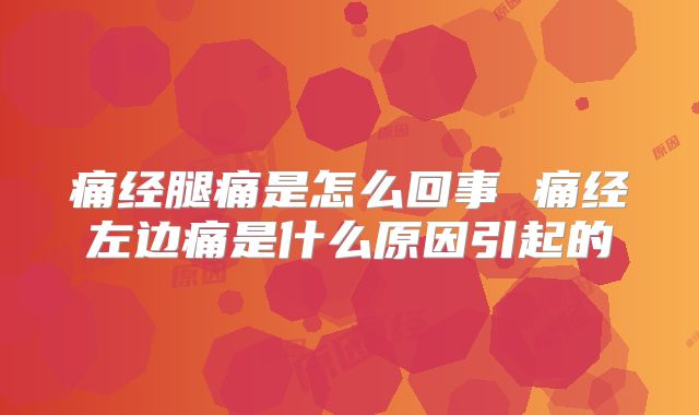 痛经腿痛是怎么回事 痛经左边痛是什么原因引起的
