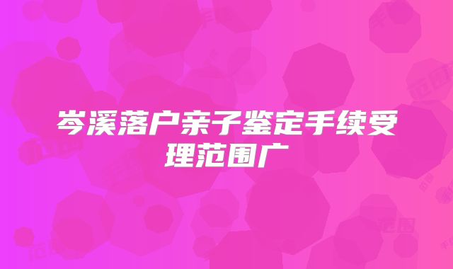 岑溪落户亲子鉴定手续受理范围广