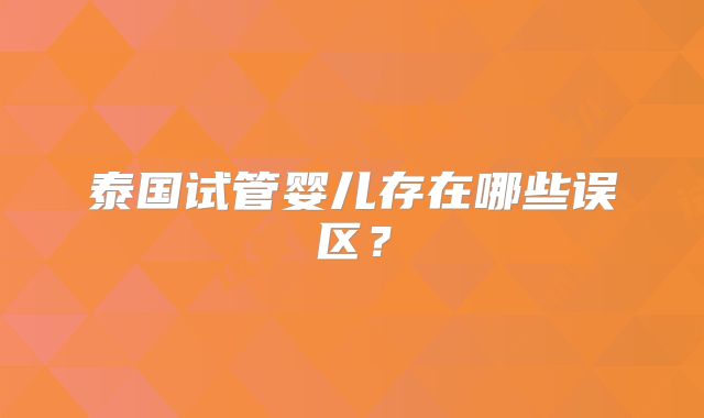 泰国试管婴儿存在哪些误区?