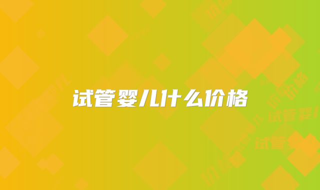 试管婴儿什么价格