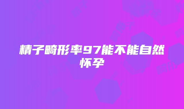 精子畸形率97能不能自然怀孕