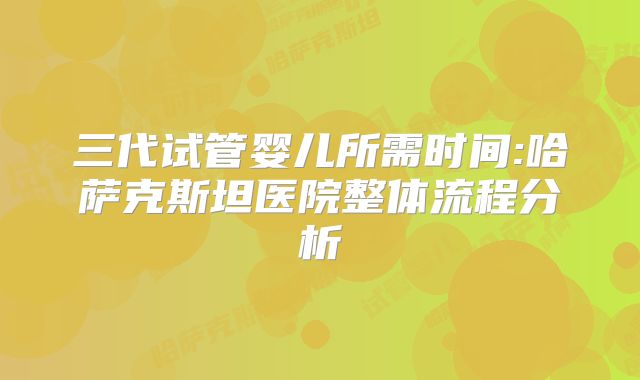 三代试管婴儿所需时间:哈萨克斯坦医院整体流程分析