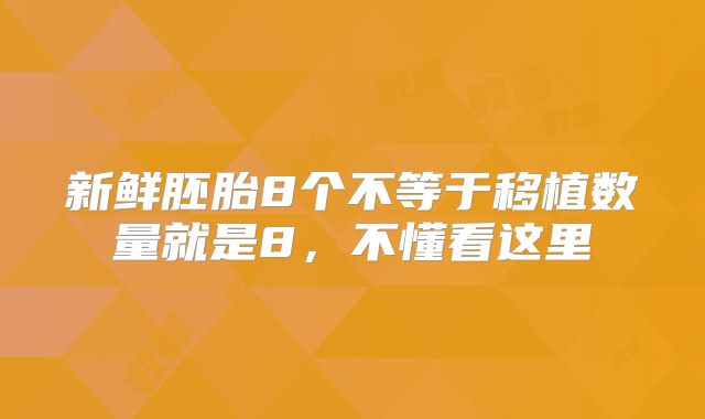新鲜胚胎8个不等于移植数量就是8,不懂看这里