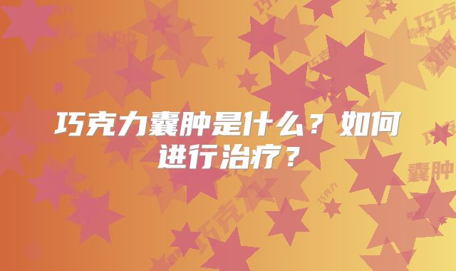 巧克力囊肿是什么？如何进行治疗？