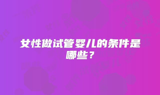 女性做试管婴儿的条件是哪些？