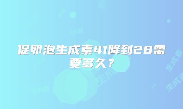 促卵泡生成素41降到28需要多久？