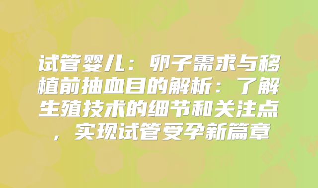 试管婴儿：卵子需求与移植前抽血目的解析：了解生殖技术的细节和关注点，实现试管受孕新篇章