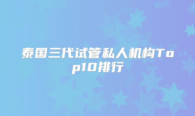 泰国三代试管私人机构Top10排行