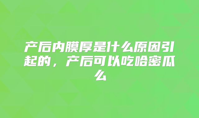产后内膜厚是什么原因引起的，产后可以吃哈密瓜么