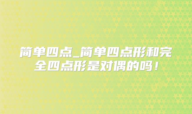 简单四点_简单四点形和完全四点形是对偶的吗！