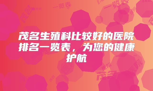 茂名生殖科比较好的医院排名一览表，为您的健康护航