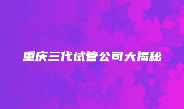 重庆三代试管公司大揭秘