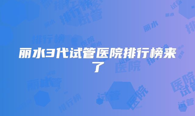 丽水3代试管医院排行榜来了