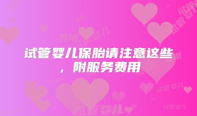 试管婴儿保胎请注意这些，附服务费用