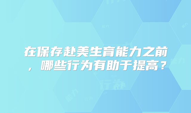 在保存赴美生育能力之前,哪些行为有助于提高?