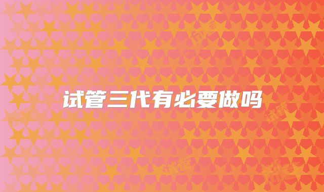 试管三代有必要做吗
