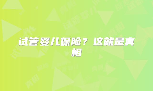 试管婴儿保险?这就是真相