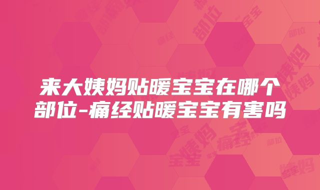 来大姨妈贴暖宝宝在哪个部位-痛经贴暖宝宝有害吗