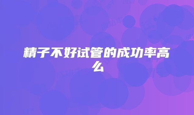 精子不好试管的成功率高么