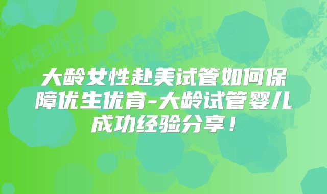 大龄女性赴美试管如何保障优生优育-大龄试管婴儿成功经验分享！