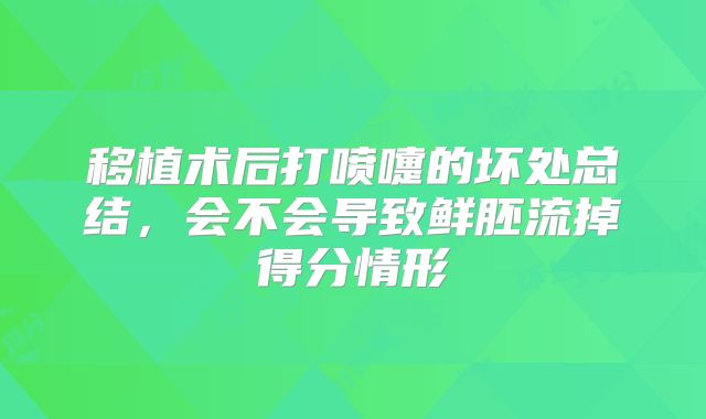 移植术后打喷嚏的坏处总结，会不会导致鲜胚流掉得分情形