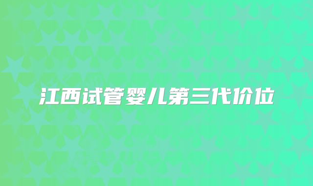 江西试管婴儿第三代价位
