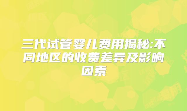 三代试管婴儿费用揭秘:不同地区的收费差异及影响因素