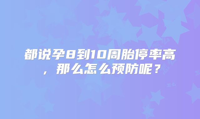 都说孕8到10周胎停率高，那么怎么预防呢？