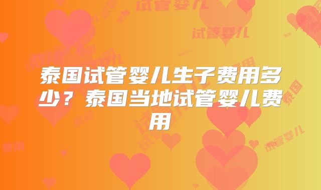 泰国试管婴儿生子费用多少？泰国当地试管婴儿费用