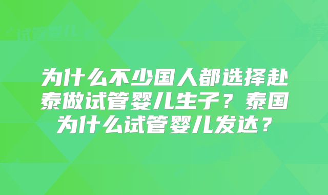 为什么不少国人都选择赴泰做试管婴儿生子？泰国为什么试管婴儿发达？