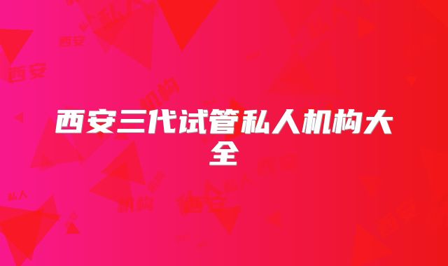 西安三代试管私人机构大全
