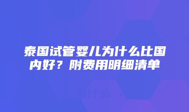 泰国试管婴儿为什么比国内好?附费用明细清单