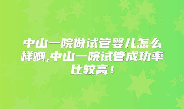 中山一院做试管婴儿怎么样啊,中山一院试管成功率比较高!