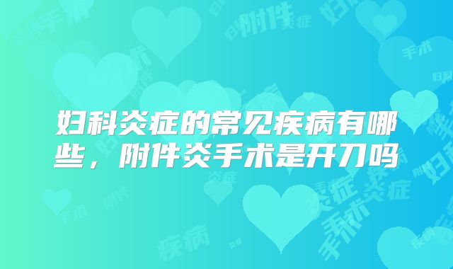 妇科炎症的常见疾病有哪些，附件炎手术是开刀吗
