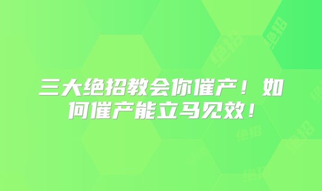 三大绝招教会你催产！如何催产能立马见效！