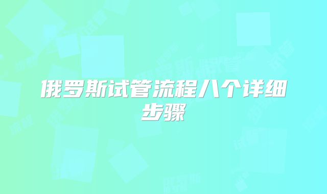 俄罗斯试管流程八个详细步骤