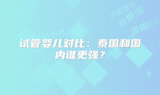 试管婴儿对比：泰国和国内谁更强？