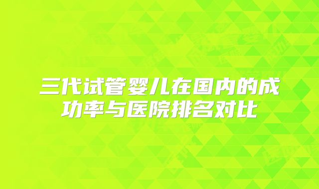 三代试管婴儿在国内的成功率与医院排名对比