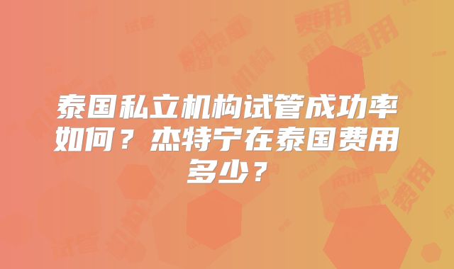 泰国私立机构试管成功率如何？杰特宁在泰国费用多少？
