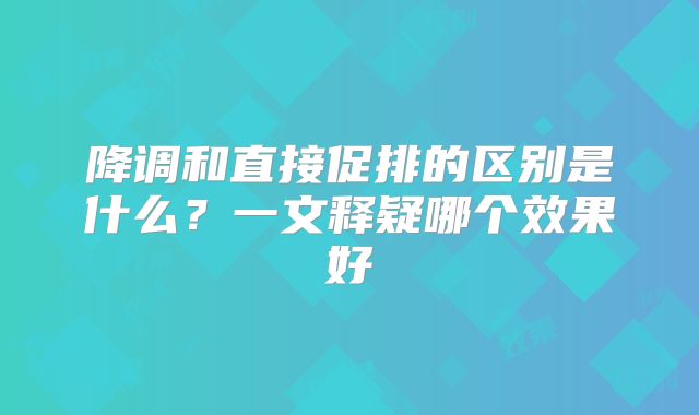 降调和直接促排的区别是什么?一文释疑哪个效果好