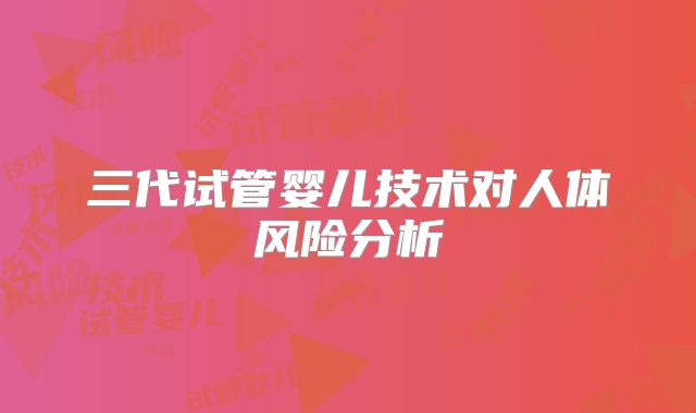 三代试管婴儿技术对人体风险分析