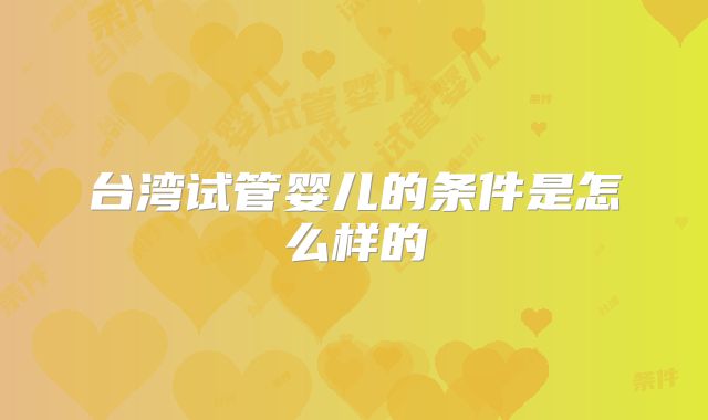 台湾试管婴儿的条件是怎么样的