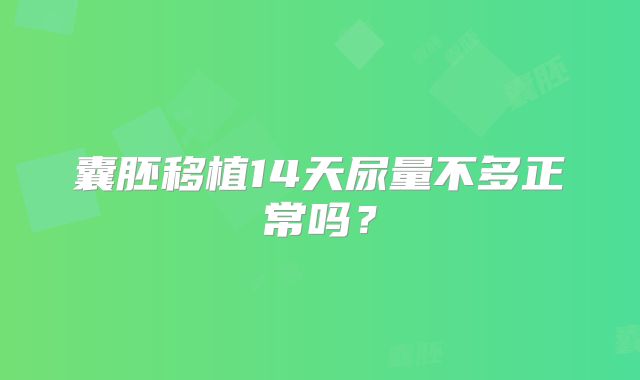 囊胚移植14天尿量不多正常吗？
