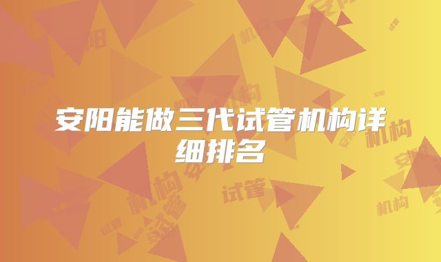 安阳能做三代试管机构详细排名