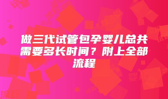 做三代试管包孕婴儿总共需要多长时间?附上全部流程