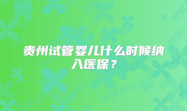 贵州试管婴儿什么时候纳入医保？