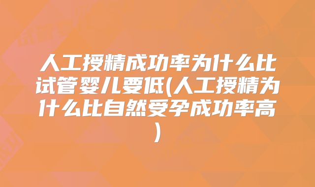 人工授精成功率为什么比试管婴儿要低(人工授精为什么比自然受孕成功率高)