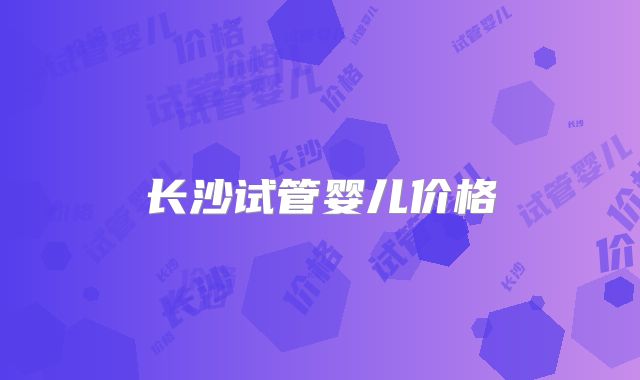 长沙试管婴儿价格