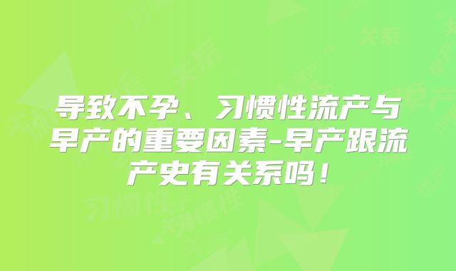 导致不孕、习惯性流产与早产的重要因素-早产跟流产史有关系吗！